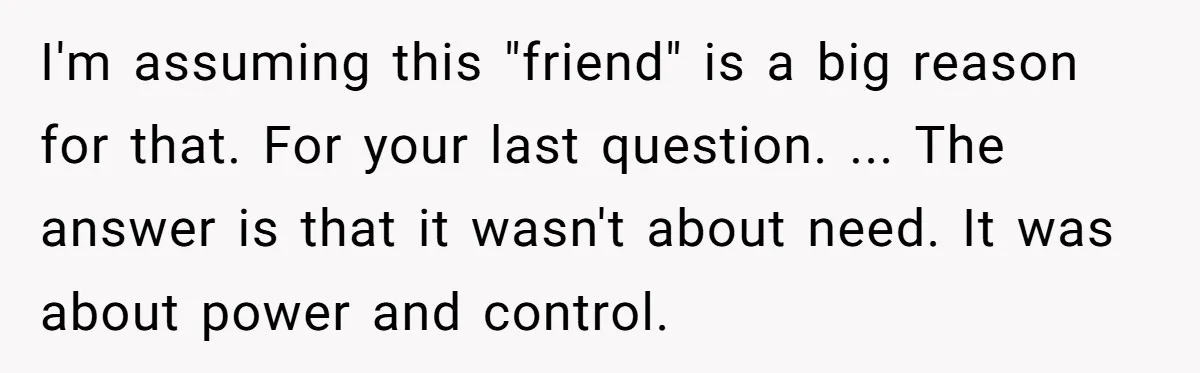 She Said No to an Airport Pickup With Three Hours’ Notice, and Now Their Friendship Is on the Line I'm assuming this "friend" is a big reason for that. For your last question. ... The answer is that it wasn't about need. It was about power and control.
