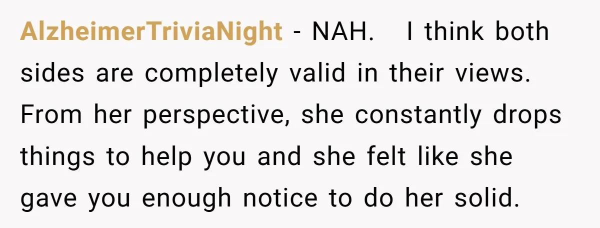 She Said No to an Airport Pickup With Three Hours’ Notice, and Now Their Friendship Is on the Line AlzheimerTriviaNight − NAH. I think both sides are completely valid in their views. From her perspective, she constantly drops things to help you and she felt like she gave you...