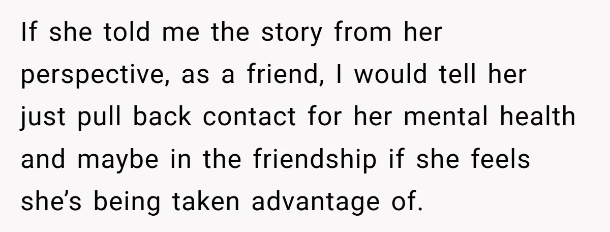 She Said No to an Airport Pickup With Three Hours’ Notice, and Now Their Friendship Is on the Line If she told me the story from her perspective, as a friend, I would tell her just pull back contact for her mental health and maybe in the friendship if...