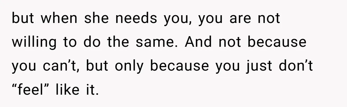 She Said No to an Airport Pickup With Three Hours’ Notice, and Now Their Friendship Is on the Line but when she needs you, you are not willing to do the same. And not because you can’t, but only because you just don’t “feel” like it.