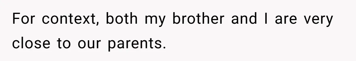 For context, both my brother and I are very close to our parents.