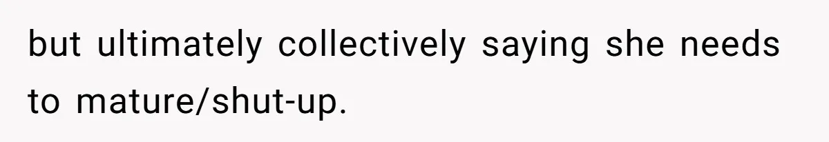 but ultimately collectively saying she needs to mature/shut-up.