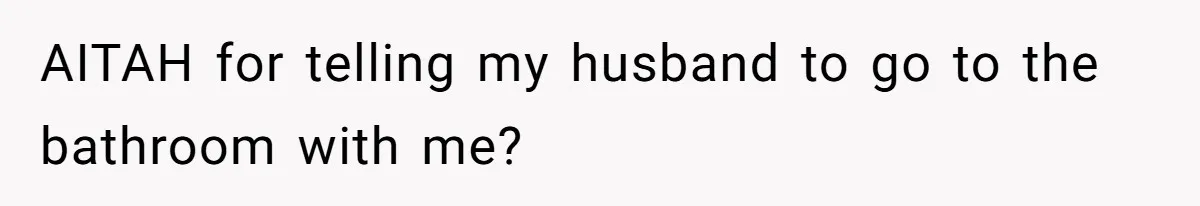 Husband Claims Preventative UTI Care Is A Me Problem That Should Not Disrupt His Sleep AITAH for telling my husband to go to the bathroom with me?