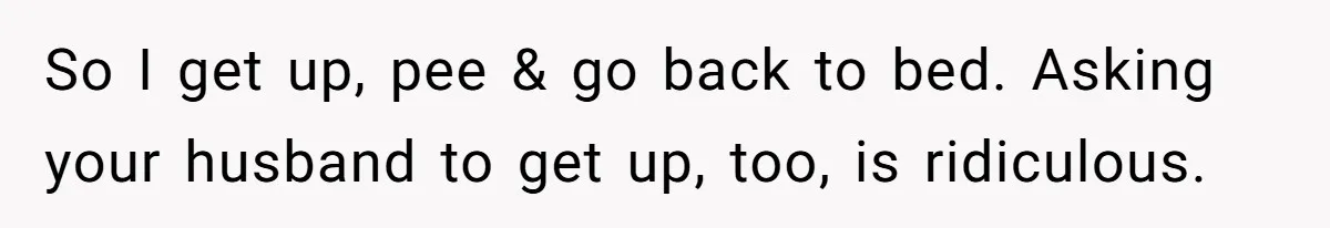 Husband Claims Preventative UTI Care Is A Me Problem That Should Not Disrupt His Sleep So I get up, pee & go back to bed. Asking your husband to get up, too, is ridiculous.