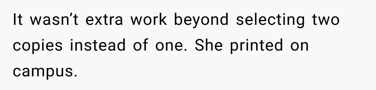 It wasn’t extra work beyond selecting two copies instead of one. She printed on campus.