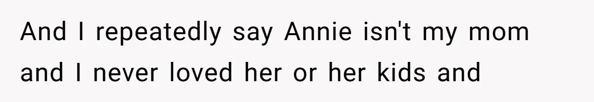 And I repeatedly say Annie isn't my mom and I never loved her or her kids and