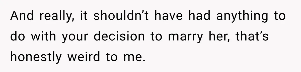 And really, it shouldn’t have had anything to do with your decision to marry her, that’s honestly weird to me.
