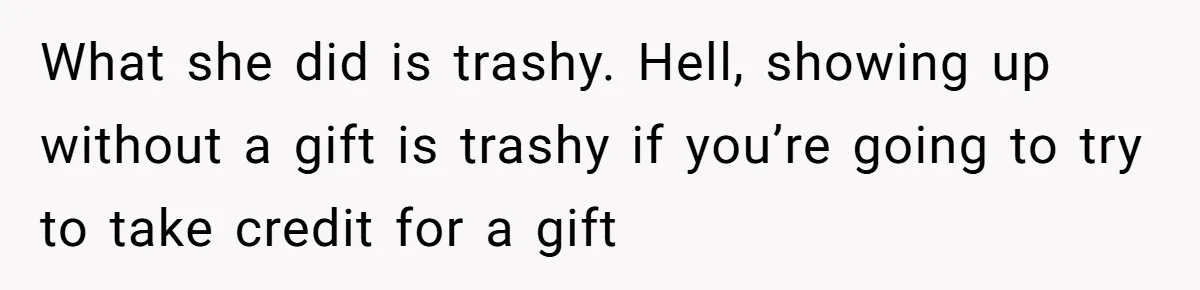 What she did is trashy. Hell, showing up without a gift is trashy if you’re going to try to take credit for a gift