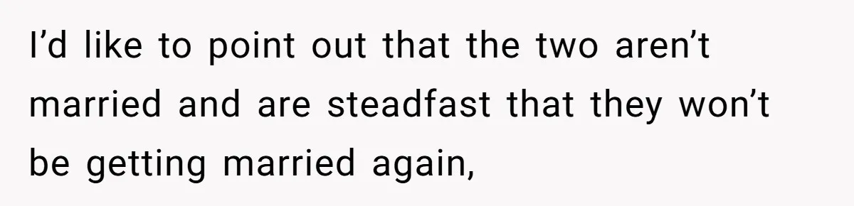 I’d like to point out that the two aren’t married and are steadfast that they won’t be getting married again,