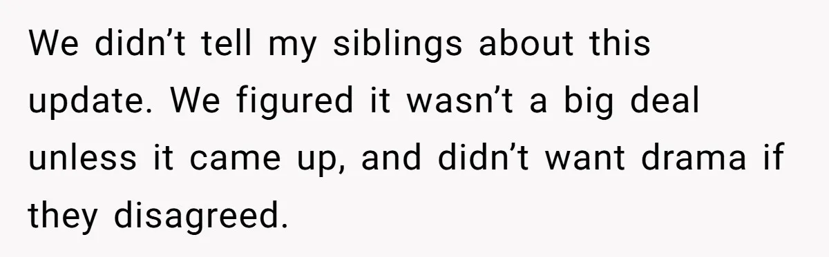 Youngest Son Sacrifices Inheritance So Siblings Can Buy Homes, Now Siblings Demand His Share Again We didn’t tell my siblings about this update. We figured it wasn’t a big deal unless it came up, and didn’t want drama if they disagreed.