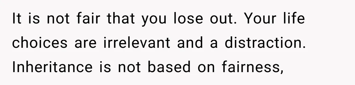 Youngest Son Sacrifices Inheritance So Siblings Can Buy Homes, Now Siblings Demand His Share Again It is not fair that you lose out. Your life choices are irrelevant and a distraction. Inheritance is not based on fairness,