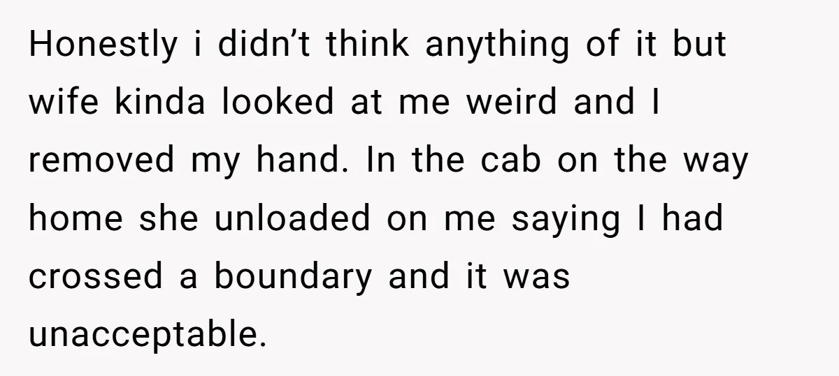 He Comforted His Sister-in-Law at a Bar, Then His Wife Said He Crossed a Line Honestly i didn’t think anything of it but wife kinda looked at me weird and I removed my hand. In the cab on the way home she unloaded on me...