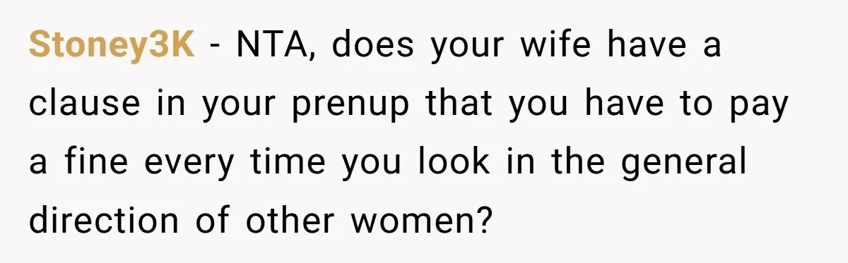 He Comforted His Sister-in-Law at a Bar, Then His Wife Said He Crossed a Line Stoney3K − NTA, does your wife have a clause in your prenup that you have to pay a fine every time you look in the general direction of other women?