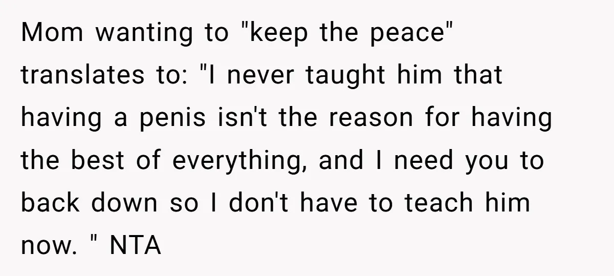 She Finally Made the Spare Room Feel Like Home, Then Her Family Asked Her to Give It Up Mom wanting to "keep the peace" translates to: "I never taught him that having a penis isn't the reason for having the best of everything, and I need you to...