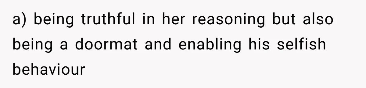 She Finally Made the Spare Room Feel Like Home, Then Her Family Asked Her to Give It Up a) being truthful in her reasoning but also being a doormat and enabling his selfish behaviour