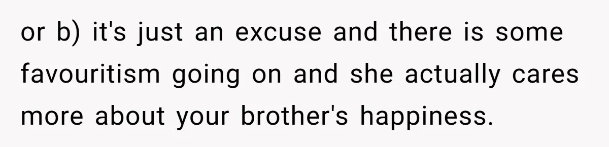 She Finally Made the Spare Room Feel Like Home, Then Her Family Asked Her to Give It Up or b) it's just an excuse and there is some favouritism going on and she actually cares more about your brother's happiness.