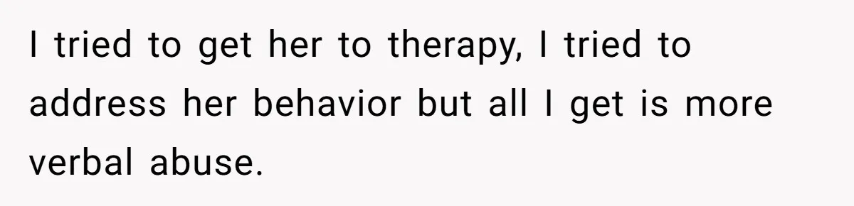 Husband Wants A Divorce After Wife Becomes Abusive And Cheats, She Begs For Another Chance I tried to get her to therapy, I tried to address her behavior but all I get is more verbal abuse.