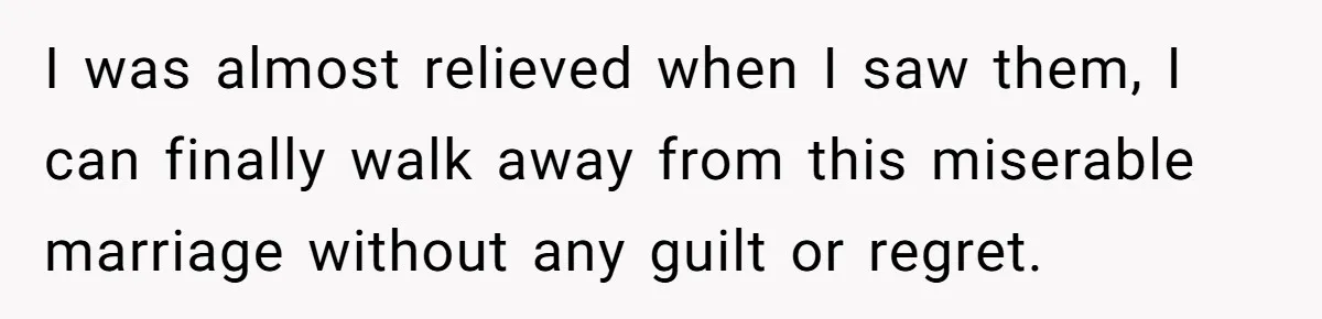 Husband Wants A Divorce After Wife Becomes Abusive And Cheats, She Begs For Another Chance I was almost relieved when I saw them, I can finally walk away from this miserable marriage without any guilt or regret.