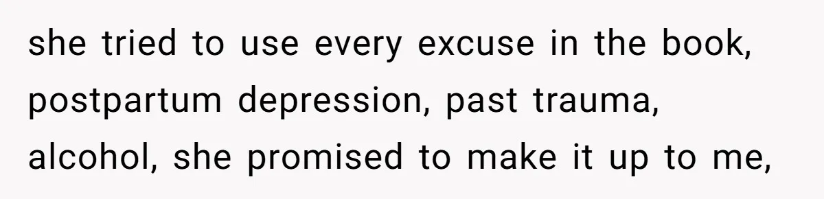 Husband Wants A Divorce After Wife Becomes Abusive And Cheats, She Begs For Another Chance she tried to use every excuse in the book, postpartum depression, past trauma, alcohol, she promised to make it up to me,