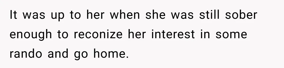 Husband Wants A Divorce After Wife Becomes Abusive And Cheats, She Begs For Another Chance It was up to her when she was still sober enough to reconize her interest in some rando and go home.
