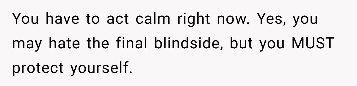 Husband Wants A Divorce After Wife Becomes Abusive And Cheats, She Begs For Another Chance You have to act calm right now. Yes, you may hate the final blindside, but you MUST protect yourself.