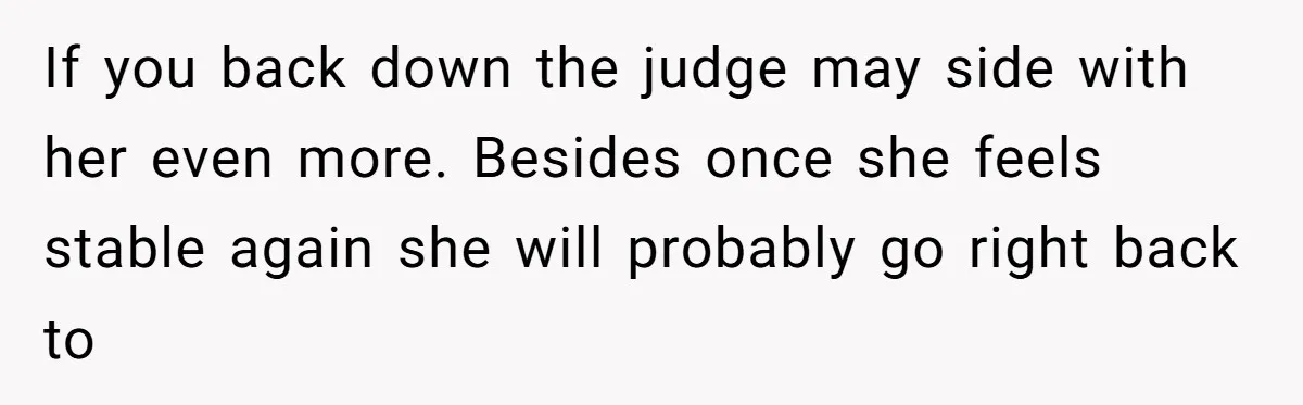 Husband Wants A Divorce After Wife Becomes Abusive And Cheats, She Begs For Another Chance If you back down the judge may side with her even more. Besides once she feels stable again she will probably go right back to