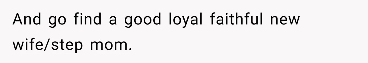 Husband Wants A Divorce After Wife Becomes Abusive And Cheats, She Begs For Another Chance And go find a good loyal faithful new wife/step mom.