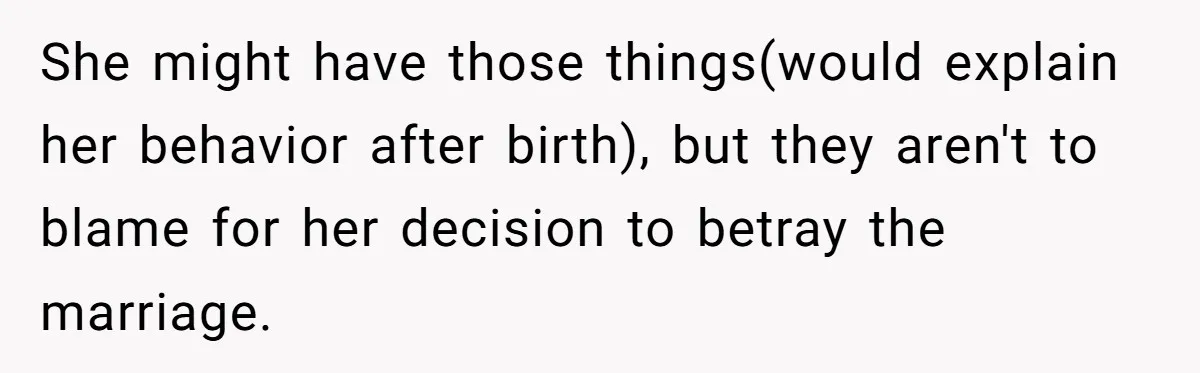 Husband Wants A Divorce After Wife Becomes Abusive And Cheats, She Begs For Another Chance She might have those things(would explain her behavior after birth), but they aren't to blame for her decision to betray the marriage.