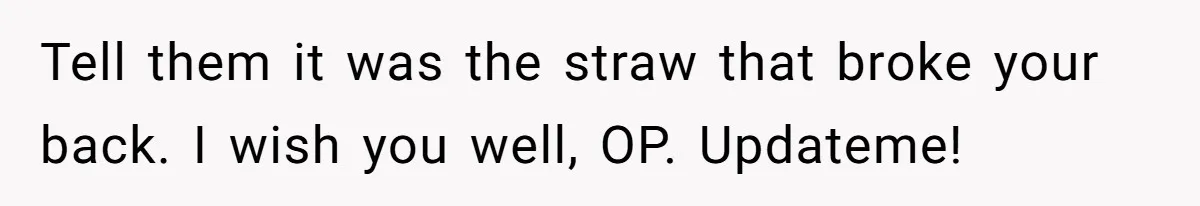 Husband Wants A Divorce After Wife Becomes Abusive And Cheats, She Begs For Another Chance Tell them it was the straw that broke your back. I wish you well, OP. Updateme!