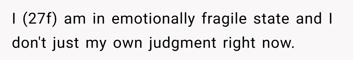 The Shocking Outburst Where A Boyfriend Referred To His Partners Body As Out Of Service I (27f) am in emotionally fragile state and I don't just my own judgment right now.