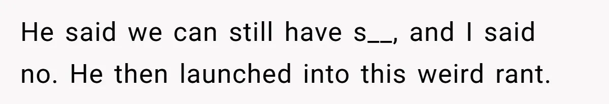 The Shocking Outburst Where A Boyfriend Referred To His Partners Body As Out Of Service He said we can still have s__, and I said no. He then launched into this weird rant.