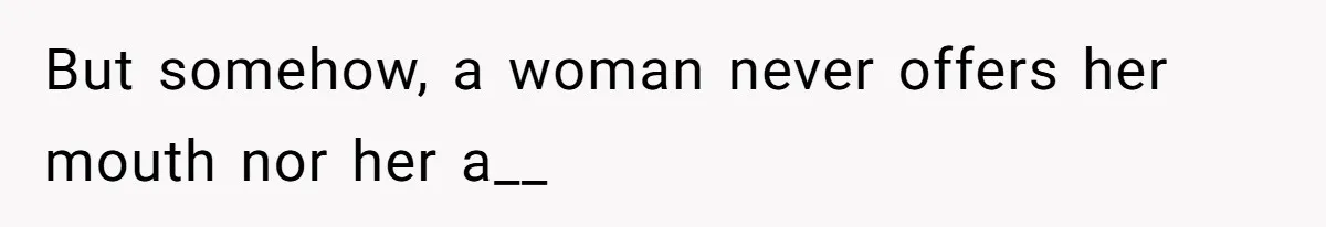 The Shocking Outburst Where A Boyfriend Referred To His Partners Body As Out Of Service But somehow, a woman never offers her mouth nor her a__
