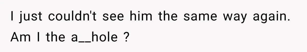 The Shocking Outburst Where A Boyfriend Referred To His Partners Body As Out Of Service I just couldn't see him the same way again. Am I the a__hole ?