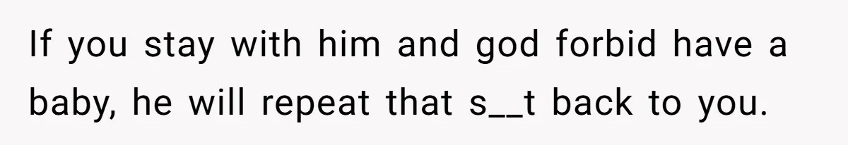 The Shocking Outburst Where A Boyfriend Referred To His Partners Body As Out Of Service If you stay with him and god forbid have a baby, he will repeat that s__t back to you.