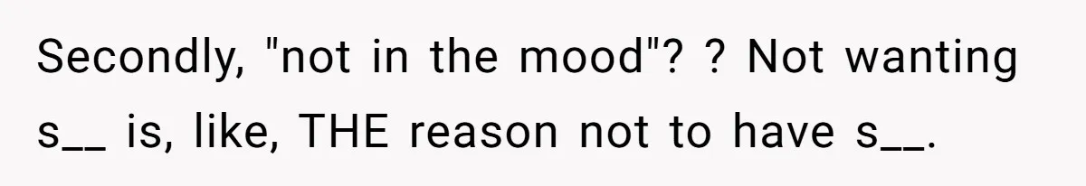 The Shocking Outburst Where A Boyfriend Referred To His Partners Body As Out Of Service Secondly, "not in the mood"? ? Not wanting s__ is, like, THE reason not to have s__.