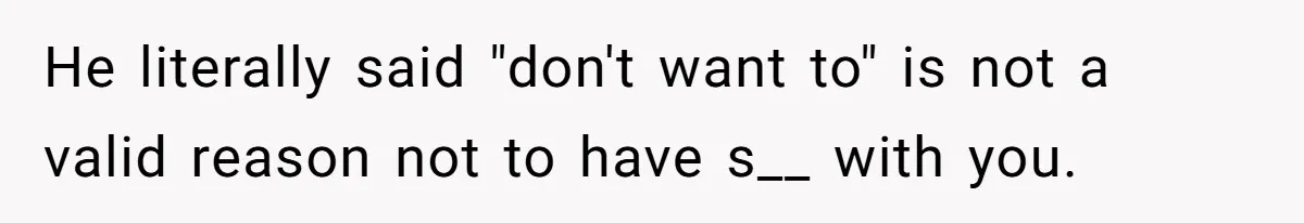 The Shocking Outburst Where A Boyfriend Referred To His Partners Body As Out Of Service He literally said "don't want to" is not a valid reason not to have s__ with you.