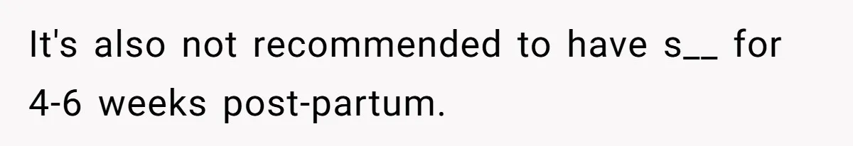 The Shocking Outburst Where A Boyfriend Referred To His Partners Body As Out Of Service It's also not recommended to have s__ for 4-6 weeks post-partum.