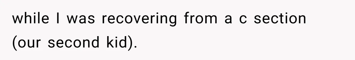 The Shocking Outburst Where A Boyfriend Referred To His Partners Body As Out Of Service while I was recovering from a c section (our second kid).