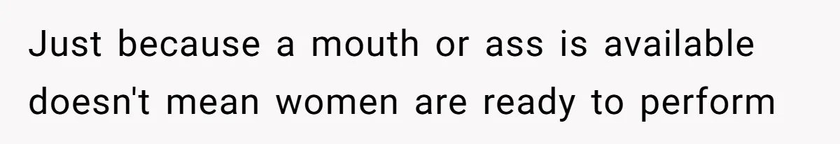 The Shocking Outburst Where A Boyfriend Referred To His Partners Body As Out Of Service Just because a mouth or ass is available doesn't mean women are ready to perform
