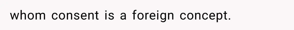 The Shocking Outburst Where A Boyfriend Referred To His Partners Body As Out Of Service whom consent is a foreign concept.