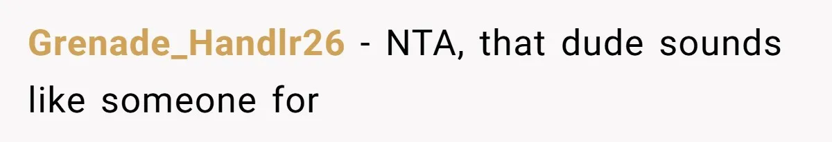 The Shocking Outburst Where A Boyfriend Referred To His Partners Body As Out Of Service Grenade_Handlr26 − NTA, that dude sounds like someone for