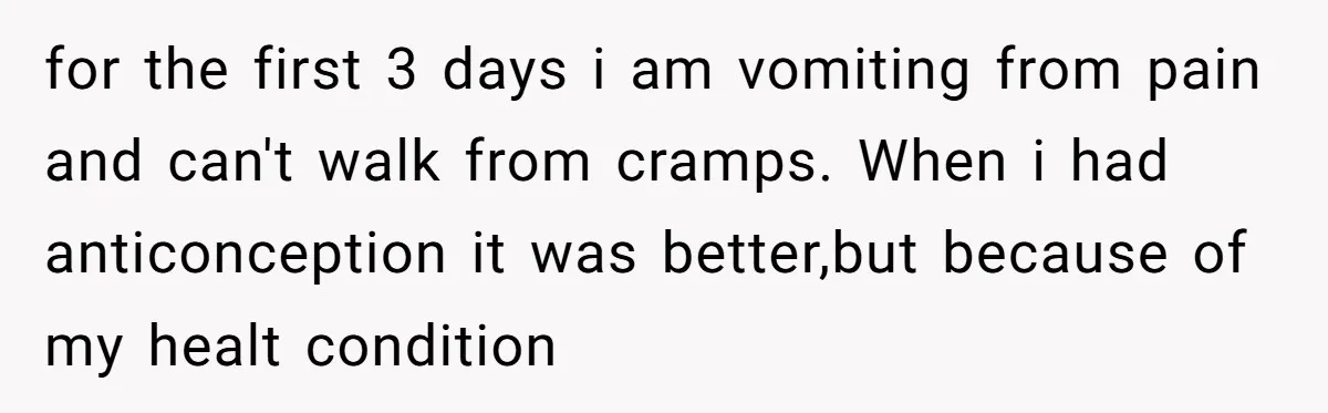 The Shocking Outburst Where A Boyfriend Referred To His Partners Body As Out Of Service for the first 3 days i am vomiting from pain and can't walk from cramps. When i had anticonception it was better,but because of my healt condition