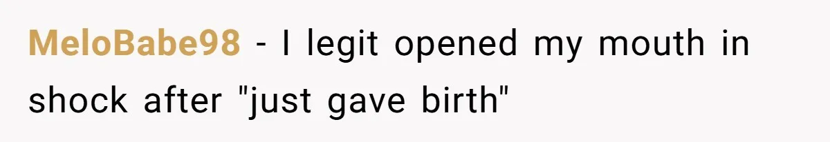 The Shocking Outburst Where A Boyfriend Referred To His Partners Body As Out Of Service MeloBabe98 − I legit opened my mouth in shock after "just gave birth"