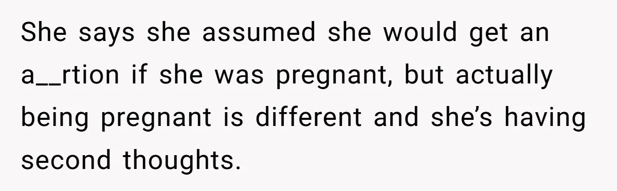 26 Year Old Who Got A Vasectomy Faces An Unexpected Pregnancy With His Girlfriend She says she assumed she would get an a__rtion if she was pregnant, but actually being pregnant is different and she’s having second thoughts.