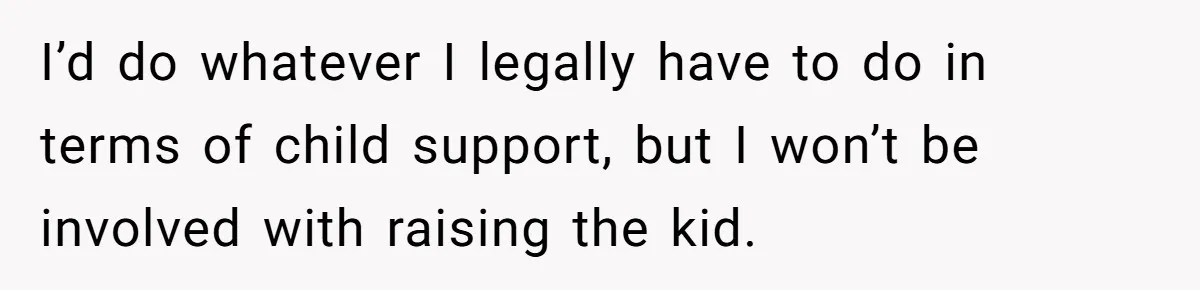 26 Year Old Who Got A Vasectomy Faces An Unexpected Pregnancy With His Girlfriend I’d do whatever I legally have to do in terms of child support, but I won’t be involved with raising the kid.
