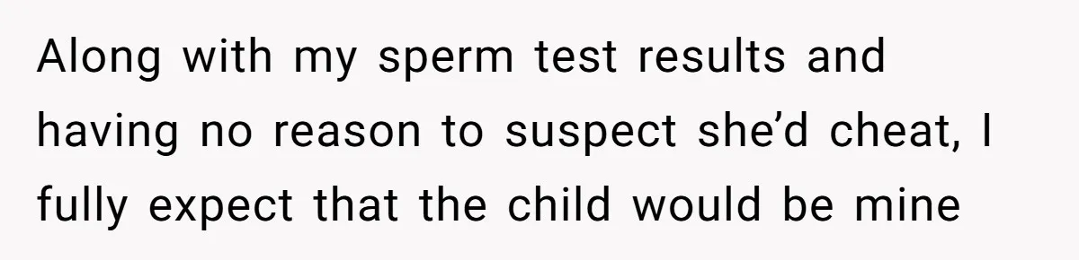26 Year Old Who Got A Vasectomy Faces An Unexpected Pregnancy With His Girlfriend Along with my sperm test results and having no reason to suspect she’d cheat, I fully expect that the child would be mine