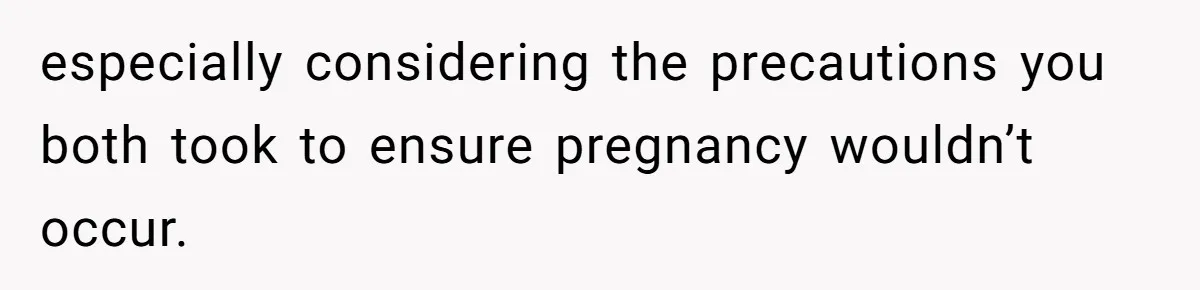 26 Year Old Who Got A Vasectomy Faces An Unexpected Pregnancy With His Girlfriend especially considering the precautions you both took to ensure pregnancy wouldn’t occur.