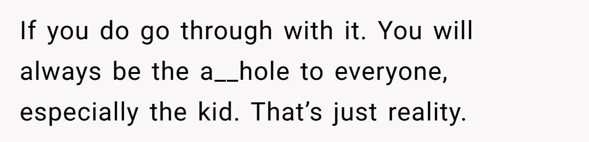 26 Year Old Who Got A Vasectomy Faces An Unexpected Pregnancy With His Girlfriend If you do go through with it. You will always be the a__hole to everyone, especially the kid. That’s just reality.