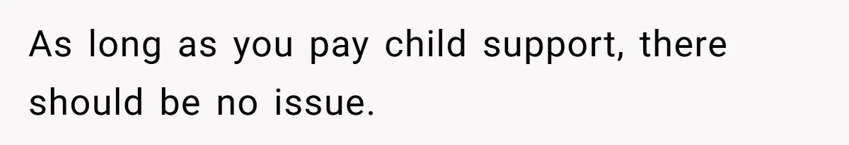 26 Year Old Who Got A Vasectomy Faces An Unexpected Pregnancy With His Girlfriend As long as you pay child support, there should be no issue.