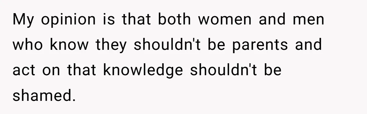 26 Year Old Who Got A Vasectomy Faces An Unexpected Pregnancy With His Girlfriend My opinion is that both women and men who know they shouldn't be parents and act on that knowledge shouldn't be shamed.